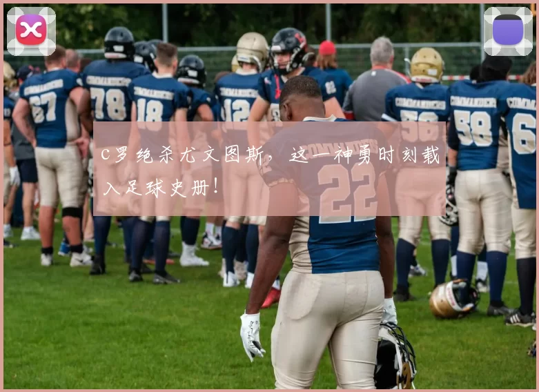 c罗绝杀尤文图斯，这一神勇时刻载入足球史册！