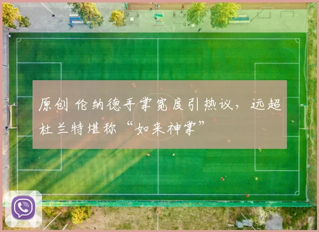 原创 伦纳德手掌宽度引热议,远超杜兰特堪称“如来神掌”