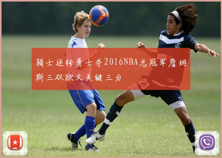 骑士逆转勇士夺2016NBA总冠军詹姆斯三双欧文关键三分