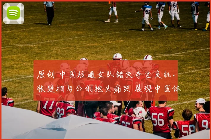 原创 中国短道女队错失夺金良机,张楚桐与公俐抱头痛哭 展现中国体育精神