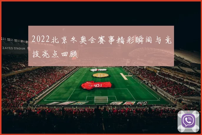 2022北京冬奥会赛事精彩瞬间与竞技亮点回顾