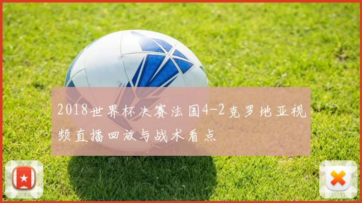 2018世界杯决赛法国4-2克罗地亚视频直播回放与战术看点