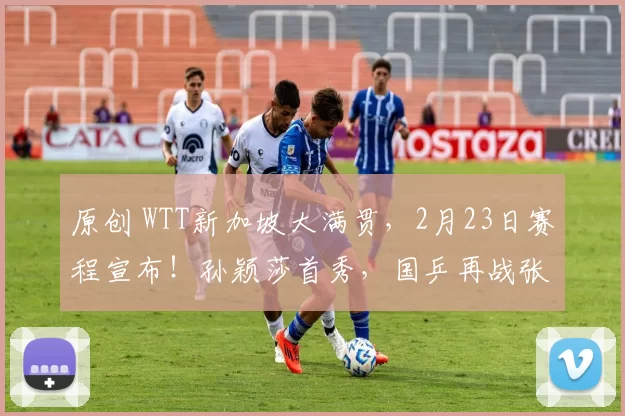 原创 WTT新加坡大满贯，2月23日赛程宣布！孙颖莎首秀，国乒再战张本