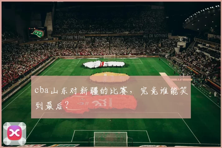 cba山东对新疆的比赛，究竟谁能笑到最后？
