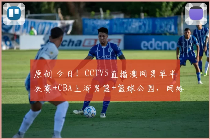 原创 今日！CCTV5直播澳网男单半决赛+CBA上海男篮+篮球公园，网络转NBA+欧冠和欧联杯抽签