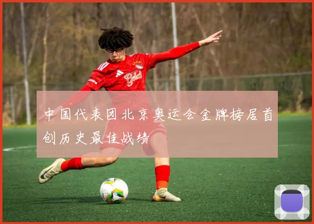 中国代表团北京奥运会金牌榜居首创历史最佳战绩