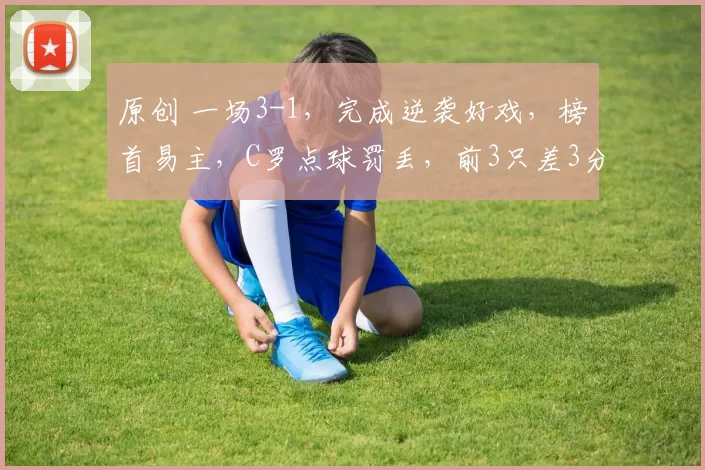 原创 一场3-1,完成逆袭好戏,榜首易主,C罗点球罚丢,前3只差3分