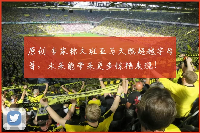 原创 专家称文班亚马天赋超越字母哥,未来能带来更多惊艳表现!