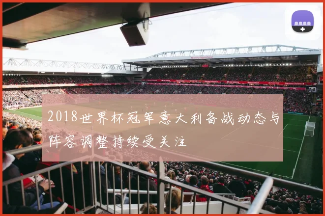 2018世界杯冠军意大利备战动态与阵容调整持续受关注