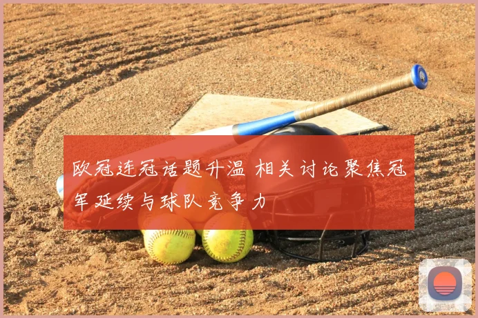 欧冠连冠话题升温 相关讨论聚焦冠军延续与球队竞争力