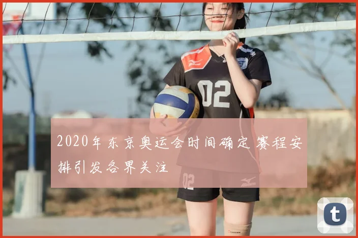 2020年东京奥运会时间确定 赛程安排引发各界关注