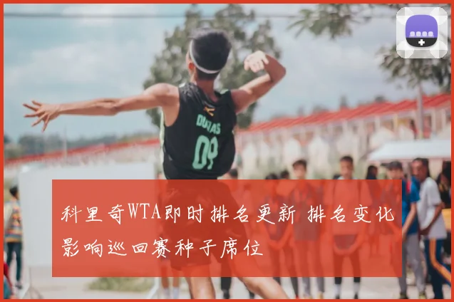 科里奇WTA即时排名更新 排名变化影响巡回赛种子席位