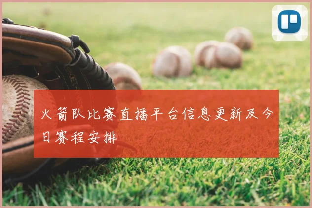 火箭队比赛直播平台信息更新及今日赛程安排