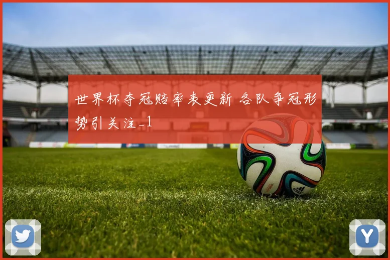世界杯夺冠赔率表更新 各队争冠形势引关注_1