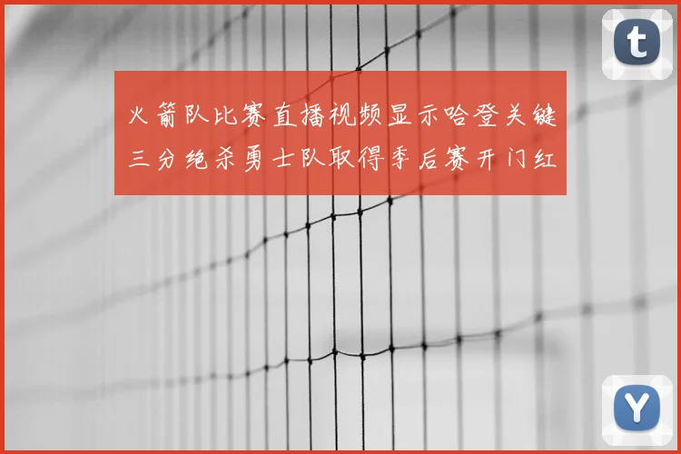 火箭队比赛直播视频显示哈登关键三分绝杀勇士队取得季后赛开门红