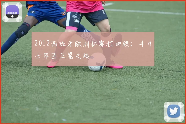 2012西班牙欧洲杯赛程回顾:斗牛士军团卫冕之路