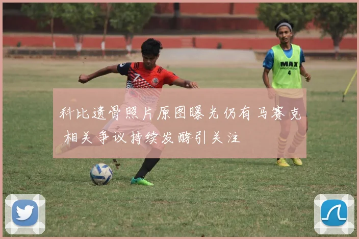 科比遗骨照片原图曝光仍有马赛克 相关争议持续发酵引关注