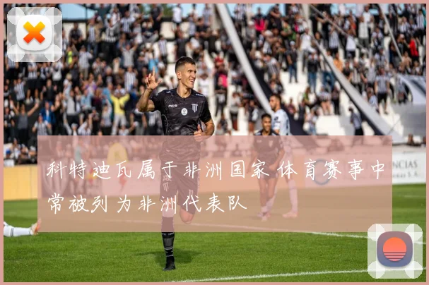 科特迪瓦属于非洲国家 体育赛事中常被列为非洲代表队
