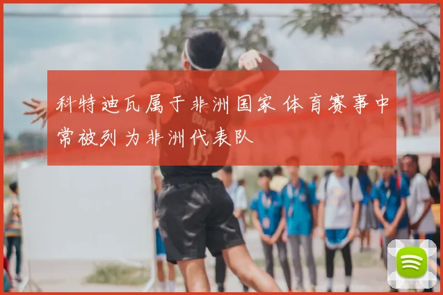 科特迪瓦属于非洲国家 体育赛事中常被列为非洲代表队