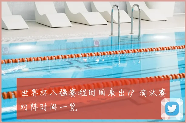 世界杯八强赛程时间表出炉 淘汰赛对阵时间一览