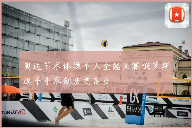 奥运艺术体操个人全能决赛俄罗斯选手夺冠创历史高分