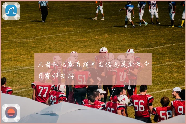 火箭队比赛直播平台信息更新及今日赛程安排