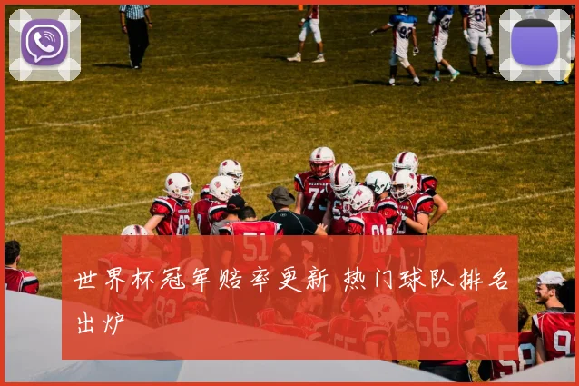 世界杯冠军赔率更新 热门球队排名出炉